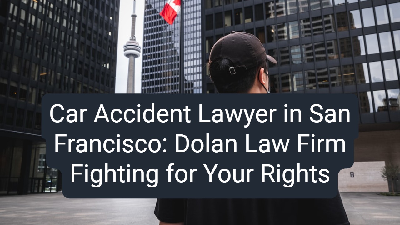Car Accident Lawyer in San Francisco: Dolan Law Firm Fighting for Your Rights